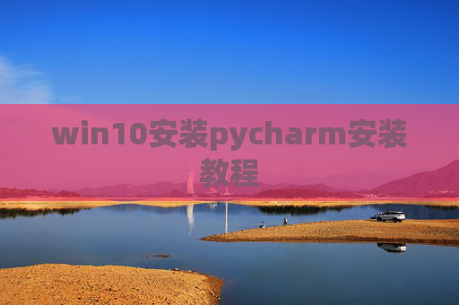 win10安装pycharm安装教程